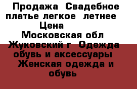 Продажа. Свадебное платье легкое, летнее!!! › Цена ­ 4 500 - Московская обл., Жуковский г. Одежда, обувь и аксессуары » Женская одежда и обувь   